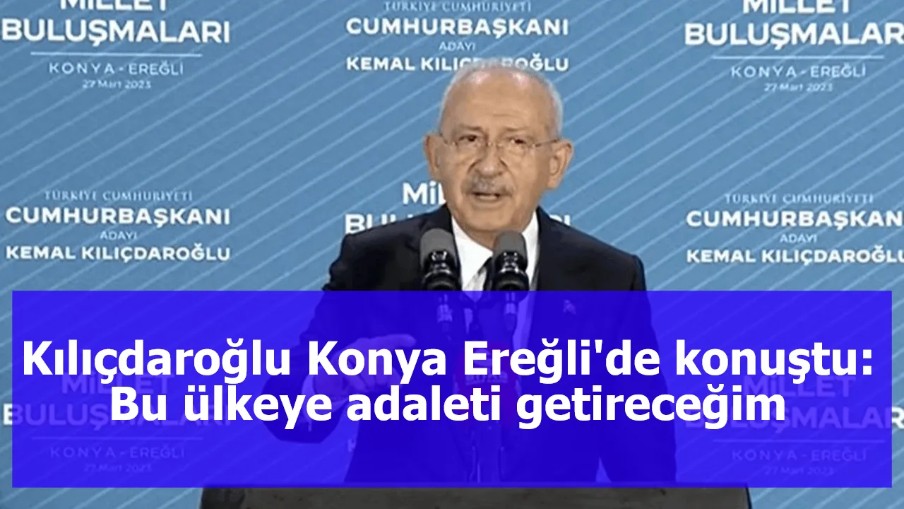 Cumhurbaşkanı adayı Kılıçdaroğlu Konya Ereğli'de konuştu: Bu ülkeye adaleti getireceğim